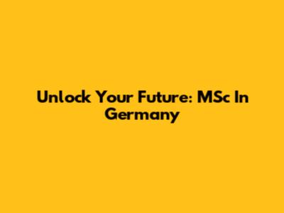 Unlock Your Future: MSc In Germany