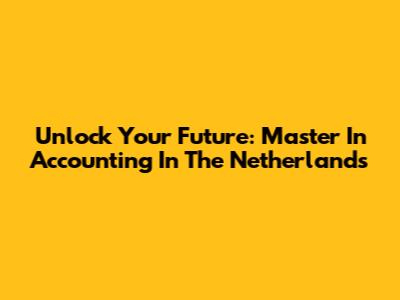 Unlock Your Future: Master In Accounting In The Netherlands