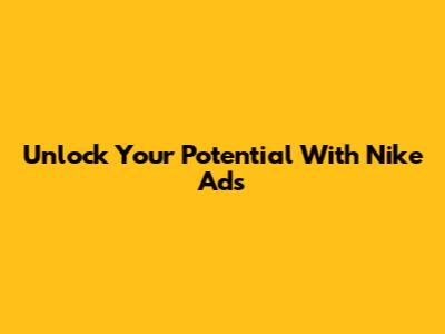 Unlock Your Potential With Nike Ads