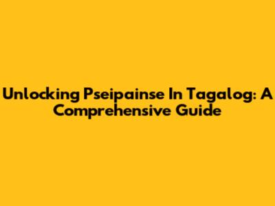Unlocking 'Pseipainse' In Tagalog: A Comprehensive Guide