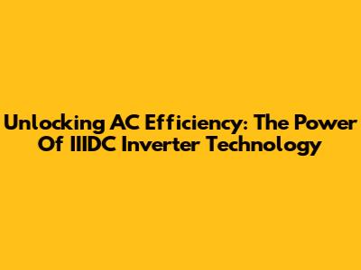 Unlocking AC Efficiency: The Power Of IIIDC Inverter Technology
