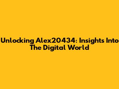 Unlocking Alex20434: Insights Into The Digital World