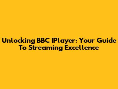 Unlocking BBC IPlayer: Your Guide To Streaming Excellence