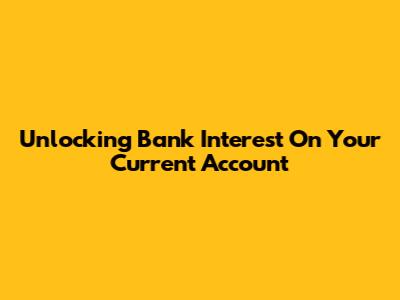 Unlocking Bank Interest On Your Current Account