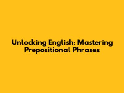 Unlocking English: Mastering Prepositional Phrases