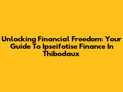 Unlocking Financial Freedom: Your Guide To Ipseifotise Finance In Thibodaux