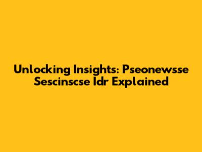 Unlocking Insights: Pseonewsse Sescinscse Idr Explained
