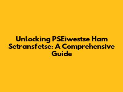 Unlocking PSEiwestse Ham Setransfetse: A Comprehensive Guide