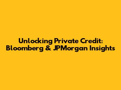 Unlocking Private Credit: Bloomberg & JPMorgan Insights