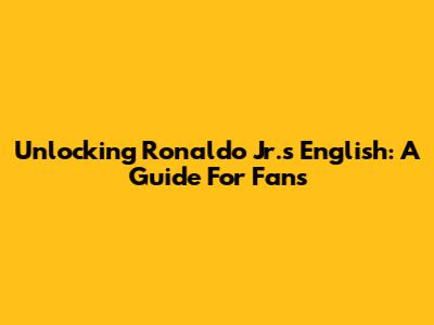 Unlocking Ronaldo Jr.'s English: A Guide For Fans