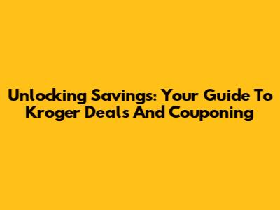 Unlocking Savings: Your Guide To Kroger Deals And Couponing