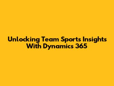 Unlocking Team Sports Insights With Dynamics 365