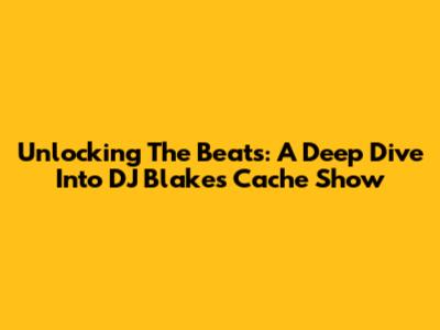 Unlocking The Beats: A Deep Dive Into DJ Blakes' Cache Show