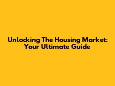 Unlocking The Housing Market: Your Ultimate Guide