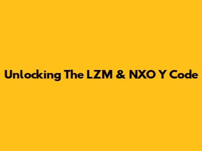 Unlocking The LZM & NXO Y Code