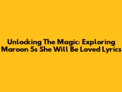 Unlocking The Magic: Exploring Maroon 5's 'She Will Be Loved' Lyrics