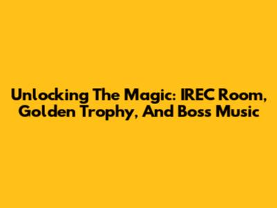Unlocking The Magic: IREC Room, Golden Trophy, And Boss Music