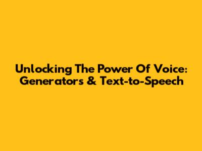 Unlocking The Power Of Voice: Generators & Text-to-Speech