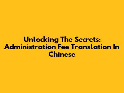 Unlocking The Secrets: Administration Fee Translation In Chinese