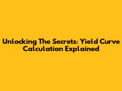 Unlocking The Secrets: Yield Curve Calculation Explained
