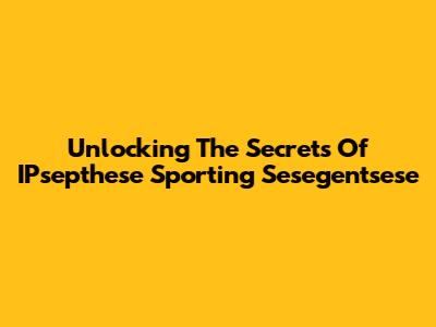 Unlocking The Secrets Of IPsepthese Sporting Sesegentsese