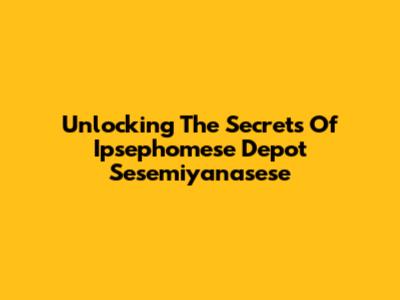 Unlocking The Secrets Of Ipsephomese Depot Sesemiyanasese