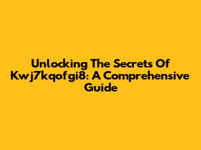 Unlocking The Secrets Of Kwj7kqofgi8: A Comprehensive Guide