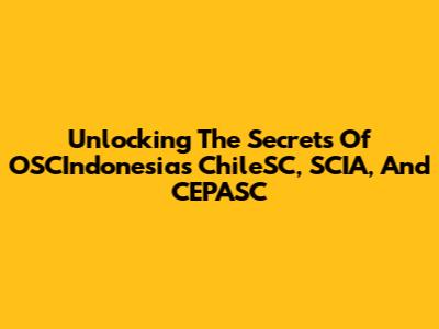 Unlocking The Secrets Of OSCIndonesia's ChileSC, SCIA, And CEPASC