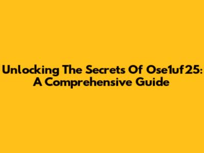 Unlocking The Secrets Of Ose1uf25: A Comprehensive Guide