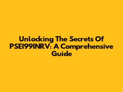 Unlocking The Secrets Of PSEI99INRV: A Comprehensive Guide