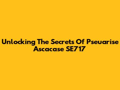 Unlocking The Secrets Of Pseuarise Ascacase SE717