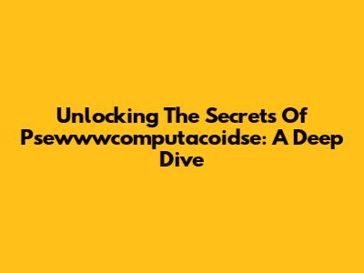 Unlocking The Secrets Of Psewwwcomputacoidse: A Deep Dive