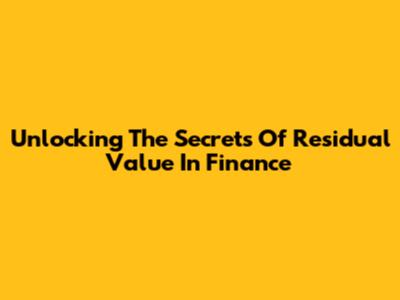 Unlocking The Secrets Of Residual Value In Finance