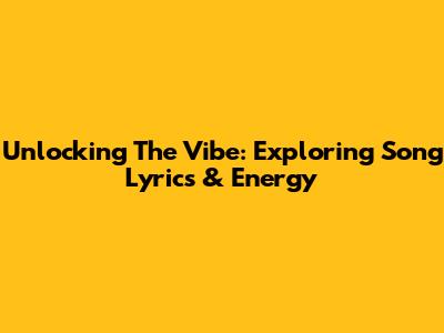 Unlocking The Vibe: Exploring Song Lyrics & Energy