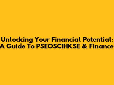 Unlocking Your Financial Potential: A Guide To PSEOSCIHKSE & Finance
