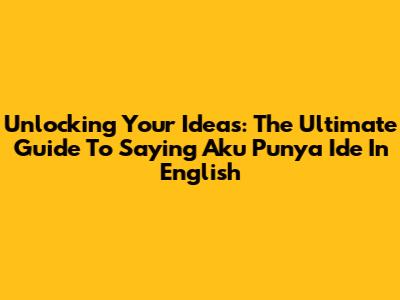 Unlocking Your Ideas: The Ultimate Guide To Saying 'Aku Punya Ide' In English