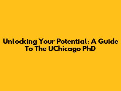 Unlocking Your Potential: A Guide To The UChicago PhD