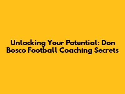 Unlocking Your Potential: Don Bosco Football Coaching Secrets