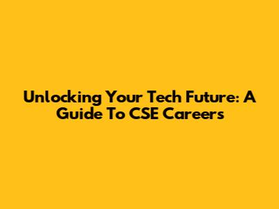 Unlocking Your Tech Future: A Guide To CSE Careers