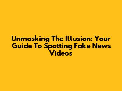 Unmasking The Illusion: Your Guide To Spotting Fake News Videos