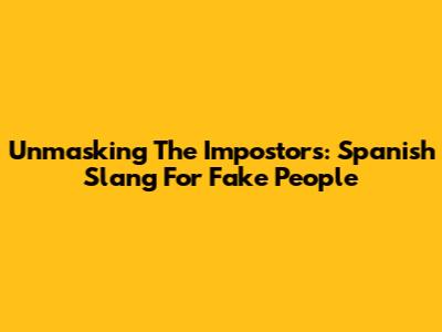 Unmasking The Impostors: Spanish Slang For 'Fake' People