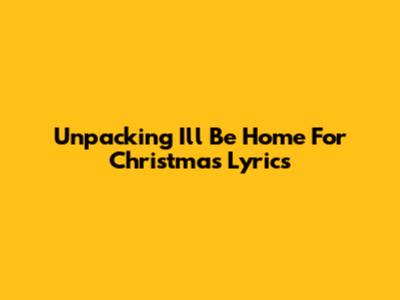 Unpacking "I'll Be Home For Christmas" Lyrics