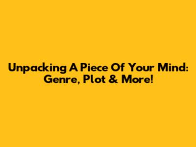 Unpacking 'A Piece Of Your Mind': Genre, Plot & More!