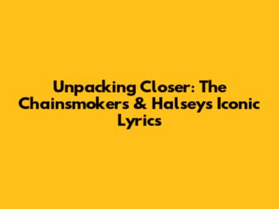 Unpacking 'Closer': The Chainsmokers & Halsey's Iconic Lyrics