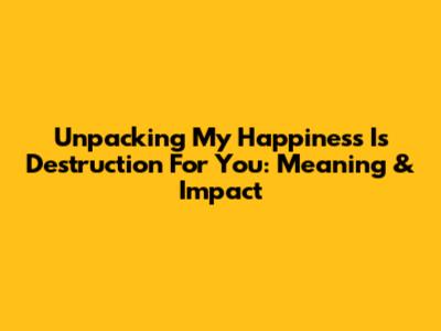 Unpacking 'My Happiness Is Destruction For You': Meaning & Impact