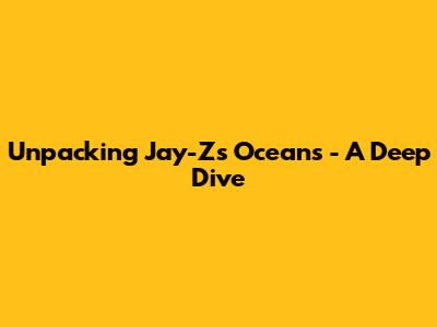 Unpacking Jay-Z's 'Oceans' - A Deep Dive