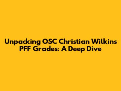 Unpacking OSC Christian Wilkins' PFF Grades: A Deep Dive