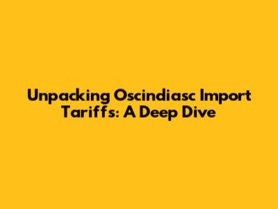 Unpacking Oscindiasc Import Tariffs: A Deep Dive