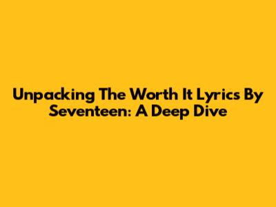 Unpacking The 'Worth It' Lyrics By Seventeen: A Deep Dive