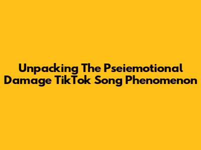Unpacking The Pseiemotional Damage TikTok Song Phenomenon
